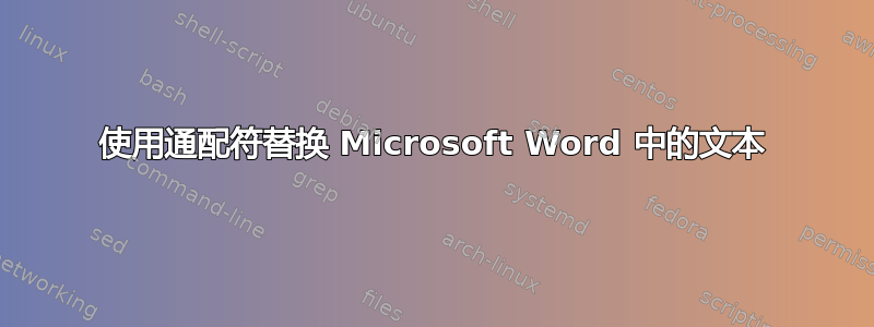 使用通配符替换 Microsoft Word 中的文本