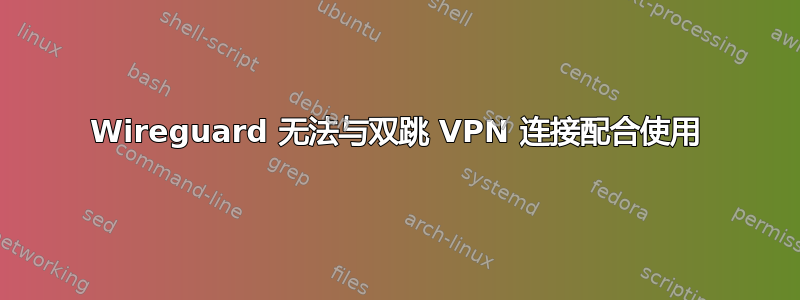 Wireguard 无法与双跳 VPN 连接配合使用