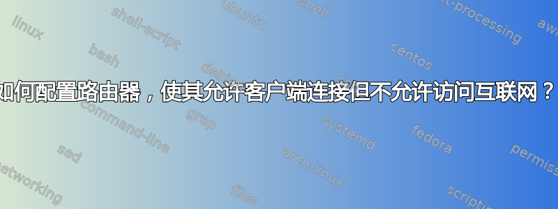 如何配置路由器，使其允许客户端连接但不允许访问互联网？