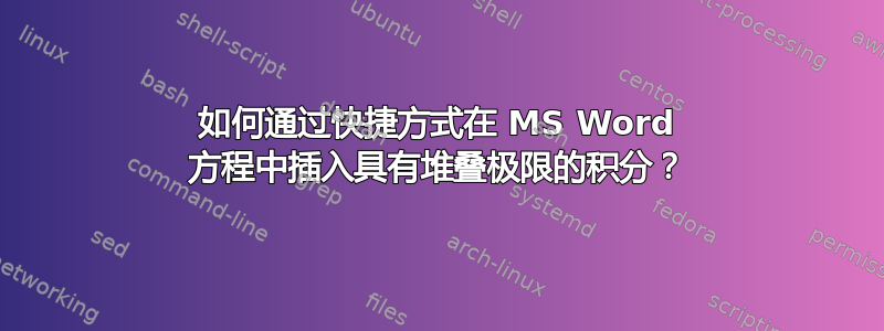 如何通过快捷方式在 MS Word 方程中插入具有堆叠极限的积分？