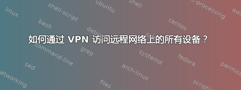 如何通过 VPN 访问远程网络上的所有设备？