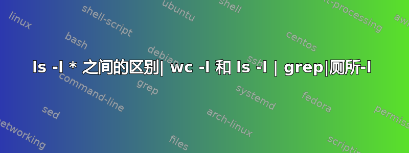 ls -l * 之间的区别| wc -l 和 ls -l | grep|厕所-l