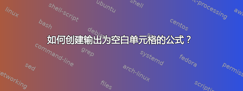 如何创建输出为空白单元格的公式？