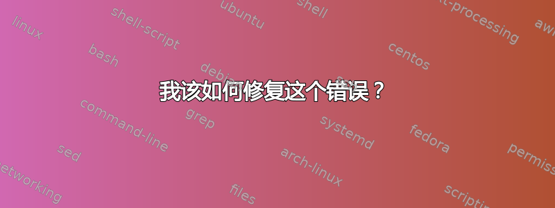 我该如何修复这个错误？