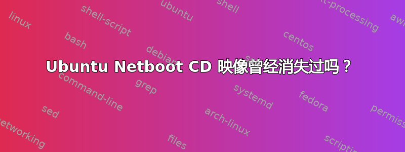 Ubuntu Netboot CD 映像曾经消失过吗？