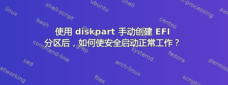 使用 diskpart 手动创建 EFI 分区后，如何使安全启动正常工作？