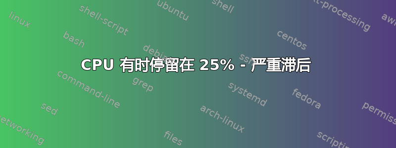 CPU 有时停留在 25% - 严重滞后