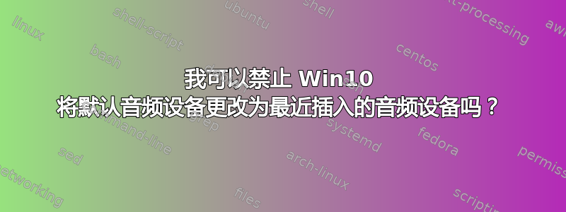 我可以禁止 Win10 将默认音频设备更改为最近插入的音频设备吗？