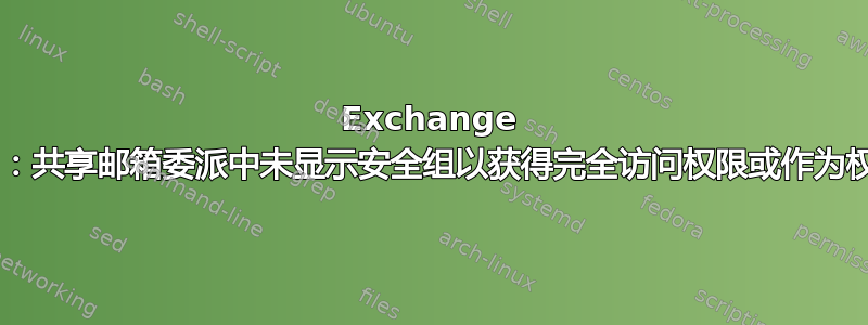 Exchange Online：共享邮箱委派中未显示安全组以获得完全访问权限或作为权限发送