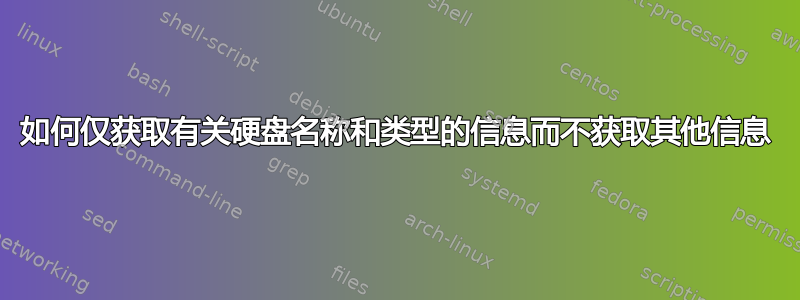 如何仅获取有关硬盘名称和类型的信息而不获取其他信息