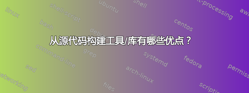 从源代码构建工具/库有哪些优点？ 