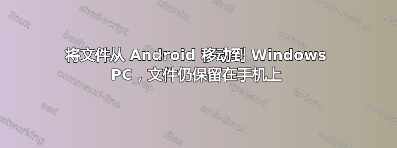 将文件从 Android 移动到 Windows PC，文件仍保留在手机上