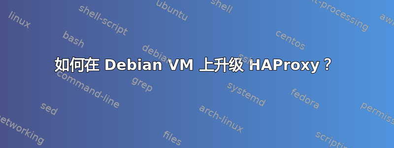 如何在 Debian VM 上升级 HAProxy？