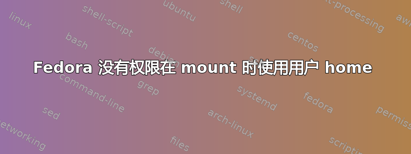 Fedora 没有权限在 mount 时使用用户 home