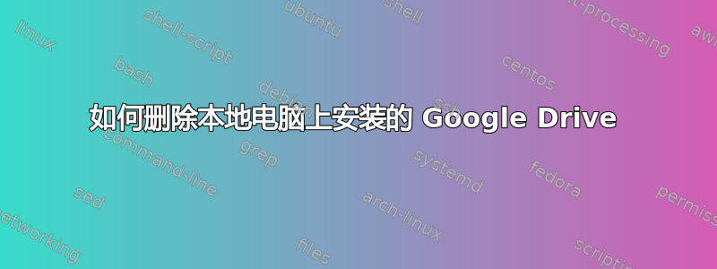 如何删除本地电脑上安装的 Google Drive