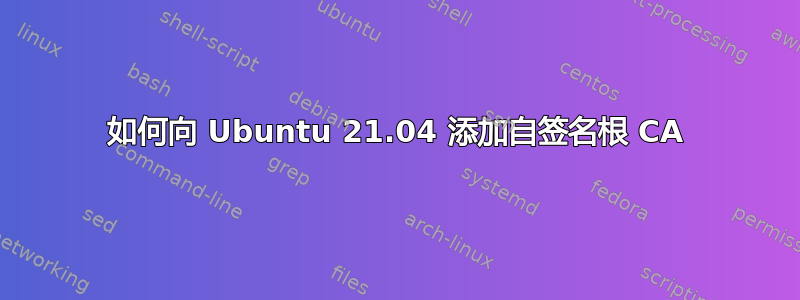 如何向 Ubuntu 21.04 添加自签名根 CA