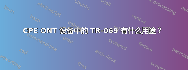 CPE ONT 设备中的 TR-069 有什么用途？