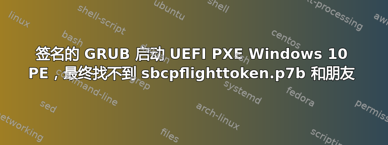 签名的 GRUB 启动 UEFI PXE Windows 10 PE，最终找不到 sbcpflighttoken.p7b 和朋友