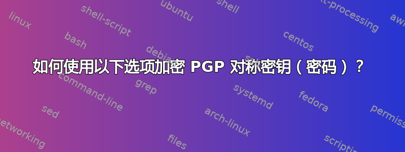 如何使用以下选项加密 PGP 对称密钥（密码）？