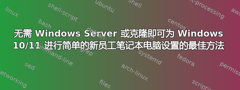 无需 Windows Server 或克隆即可为 Windows 10/11 进行简单的新员工笔记本电脑设置的最佳方法