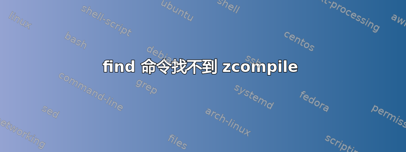 find 命令找不到 zcompile