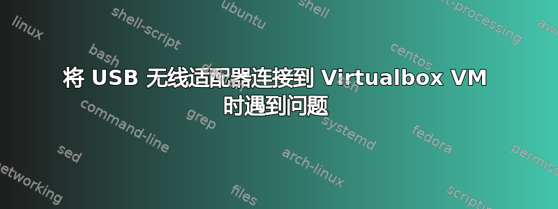 将 USB 无线适配器连接到 Virtualbox VM 时遇到问题