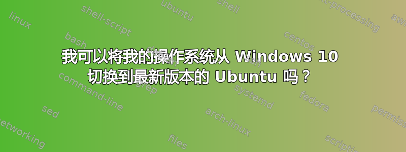 我可以将我的操作系统从 Windows 10 切换到最新版本的 Ubuntu 吗？