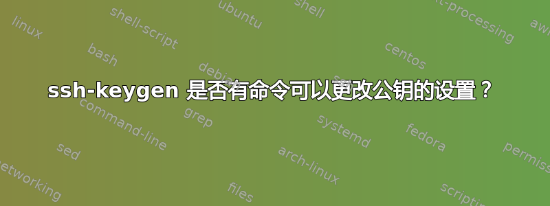 ssh-keygen 是否有命令可以更改公钥的设置？