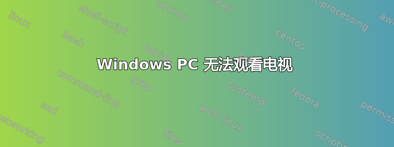 Windows PC 无法观看电视