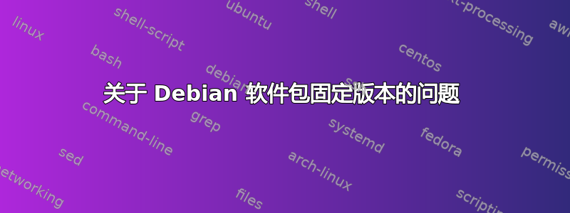 关于 Debian 软件包固定版本的问题