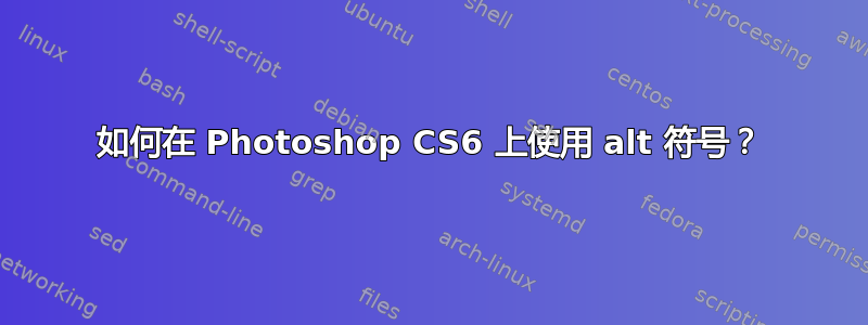 如何在 Photoshop CS6 上使用 alt 符号？