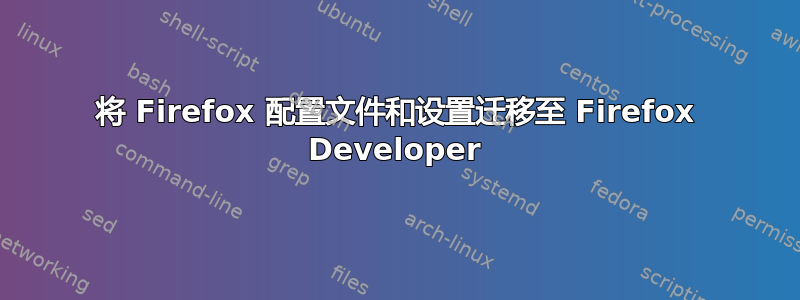 将 Firefox 配置文件和设置迁移至 Firefox Developer