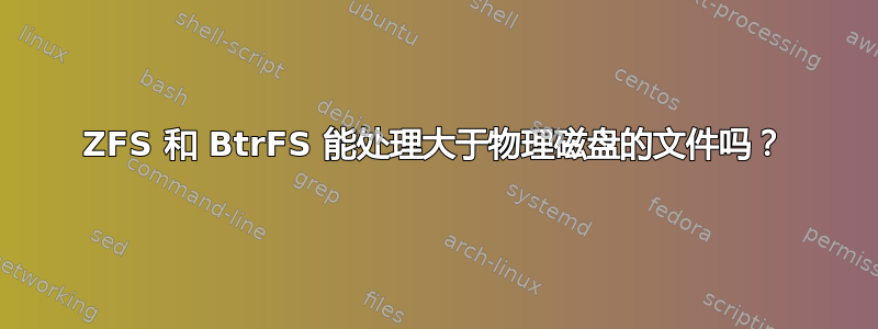 ZFS 和 BtrFS 能处理大于物理磁盘的文件吗？