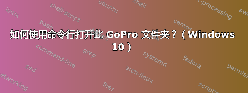 如何使用命令行打开此 GoPro 文件夹？（Windows 10）