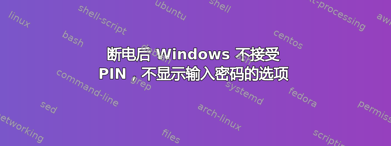 断电后 Windows 不接受 PIN，不显示输入密码的选项