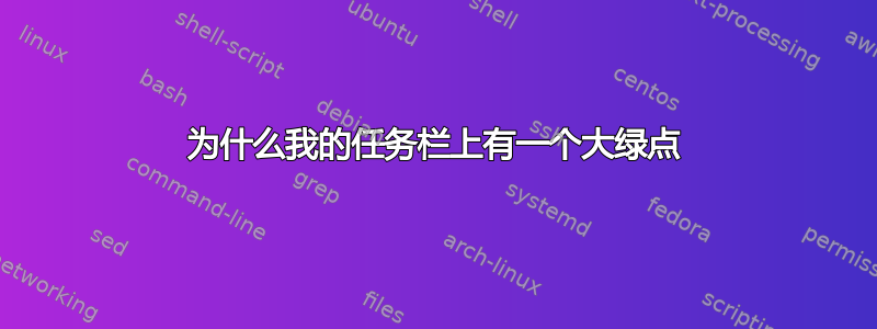 为什么我的任务栏上有一个大绿点