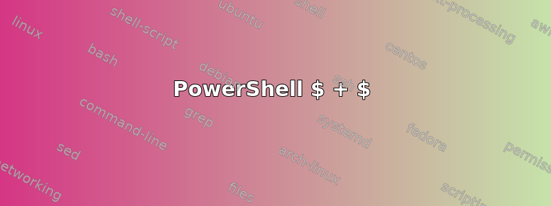 PowerShell $ + $