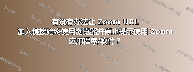 有没有办法让 Zoom URL 加入链接始终使用浏览器并停止提示使用 Zoom 应用程序/软件？