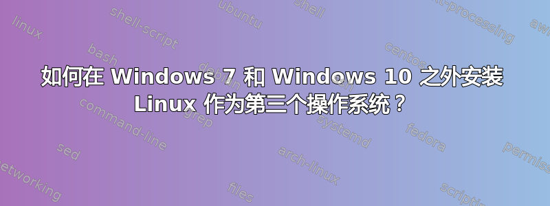 如何在 Windows 7 和 Windows 10 之外安装 Linux 作为第三个操作系统？