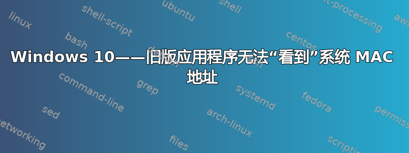 Windows 10——旧版应用程序无法“看到”系统 MAC 地址