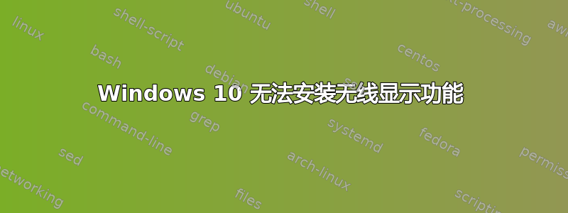 Windows 10 无法安装无线显示功能