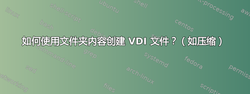 如何使用文件夹内容创建 VDI 文件？（如压缩）