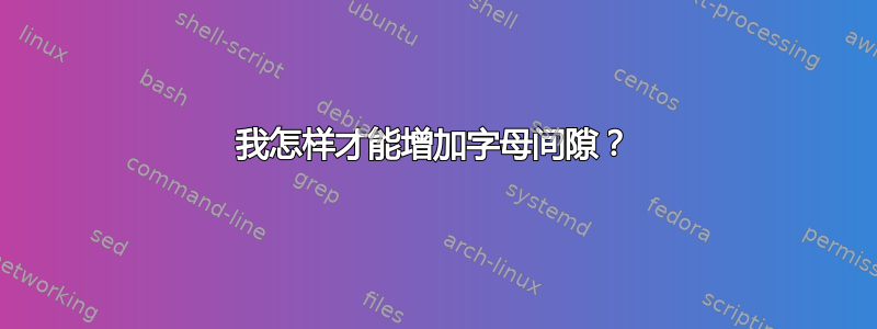 我怎样才能增加字母间隙？