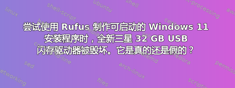 尝试使用 Rufus 制作可启动的 Windows 11 安装程序时，全新三星 32 GB USB 闪存驱动器被毁坏。它是真的还是假的？