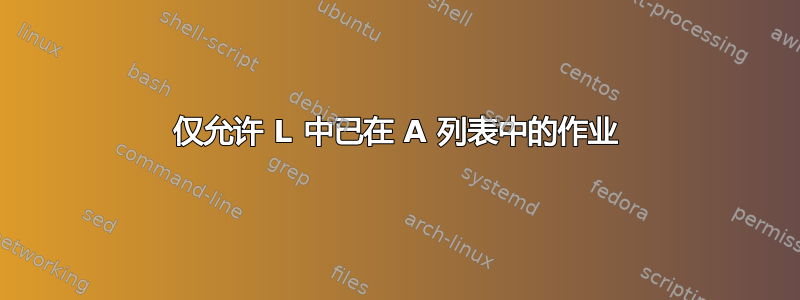 仅允许 L 中已在 A 列表中的作业