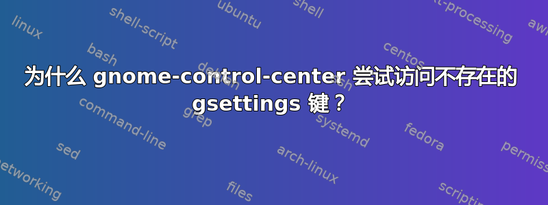 为什么 gnome-control-center 尝试访问不存在的 gsettings 键？