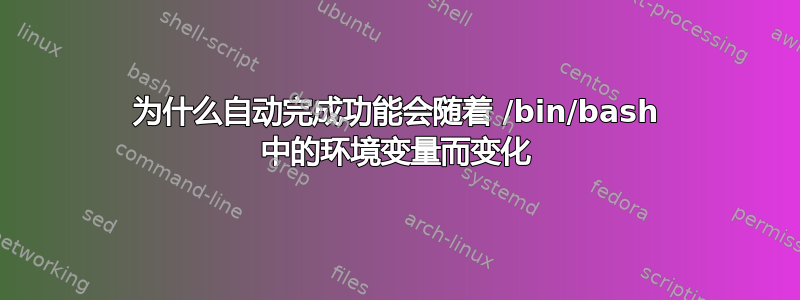 为什么自动完成功能会随着 /bin/bash 中的环境变量而变化