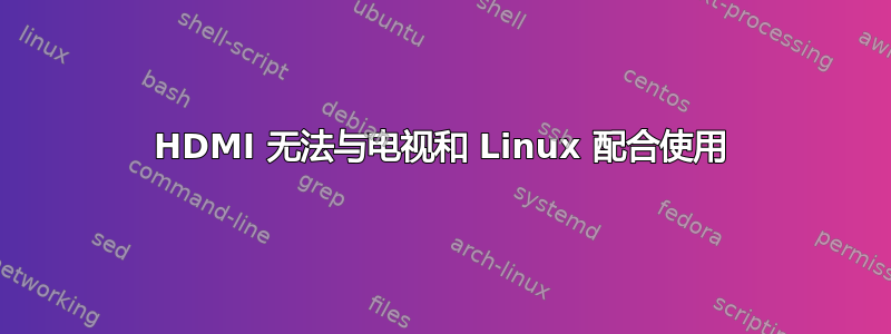 HDMI 无法与电视和 Linux 配合使用