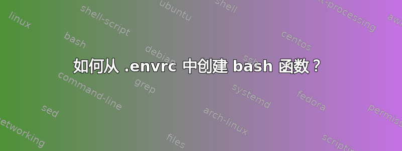 如何从 .envrc 中创建 bash 函数？