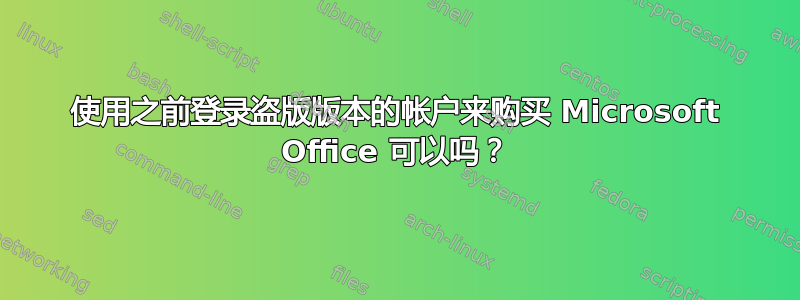 使用之前登录盗版版本的帐户来购买 Microsoft Office 可以吗？